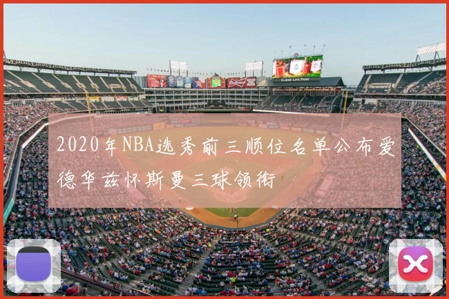 2020年NBA选秀前三顺位名单公布爱德华兹怀斯曼三球领衔