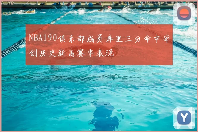 NBA190俱乐部成员库里三分命中率创历史新高赛季表现