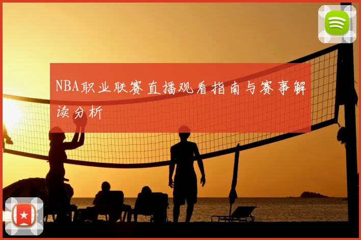 NBA职业联赛直播观看指南与赛事解读分析