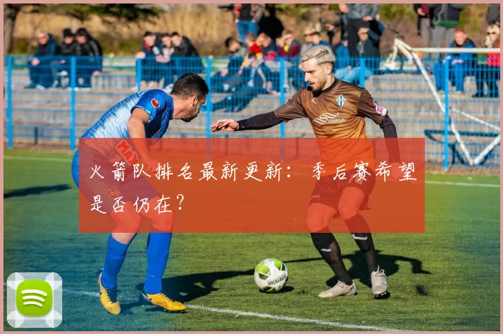 火箭队排名最新更新：季后赛希望是否仍在？