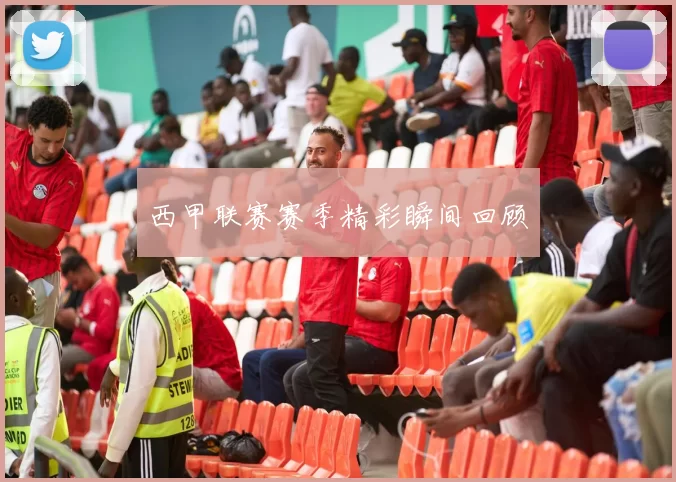 西甲联赛赛季精彩瞬间回顾