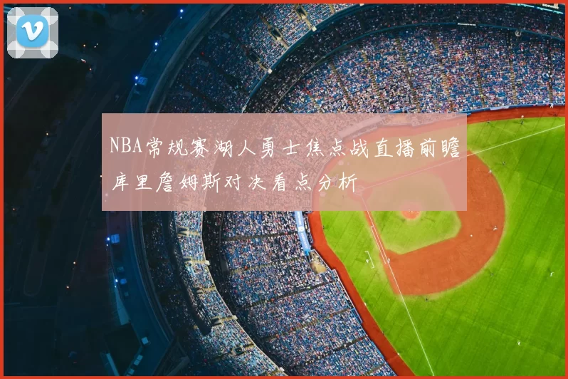 NBA常规赛湖人勇士焦点战直播前瞻库里詹姆斯对决看点分析