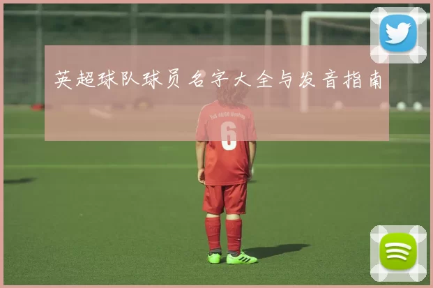 英超球队球员名字大全与发音指南