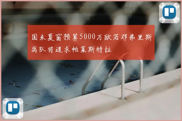 国米夏窗预算5000万欧若邓弗里斯离队将追求帕莱斯特拉