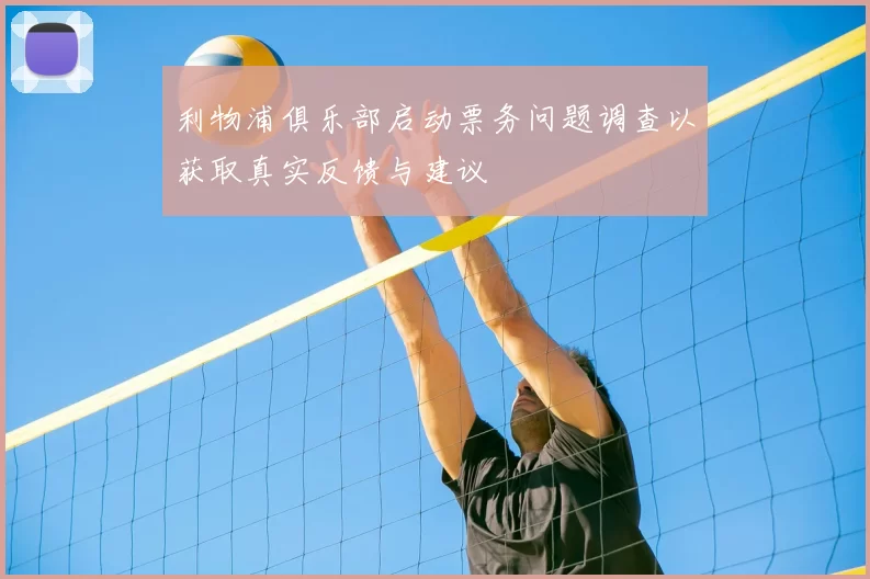 利物浦俱乐部启动票务问题调查以获取真实反馈与建议