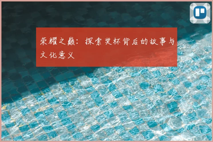 荣耀之巅:探索奖杯背后的故事与文化意义