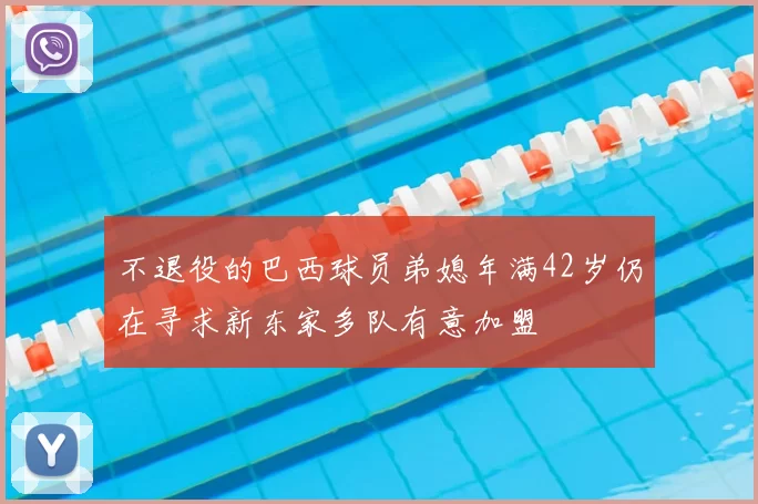 不退役的巴西球员弟媳年满42岁仍在寻求新东家多队有意加盟