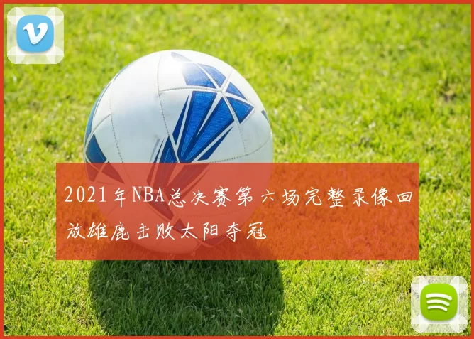 2021年NBA总决赛第六场完整录像回放雄鹿击败太阳夺冠