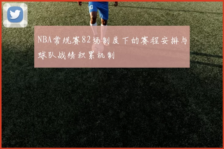 NBA常规赛82场制度下的赛程安排与球队战绩积累机制