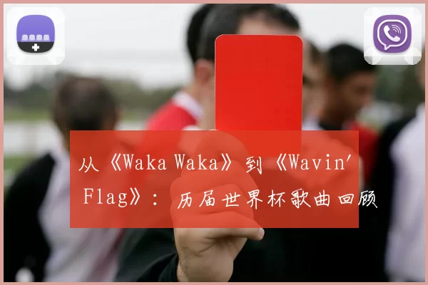 从《Waka Waka》到《Wavin' Flag》：历届世界杯歌曲回顾