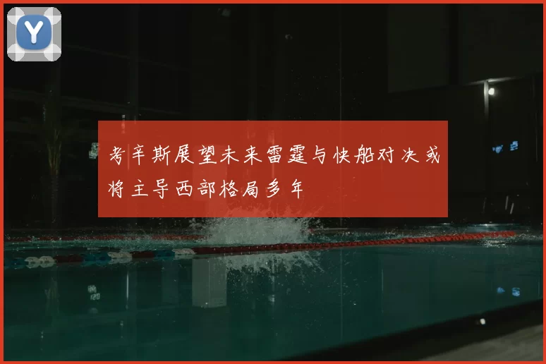 考辛斯展望未来雷霆与快船对决或将主导西部格局多年