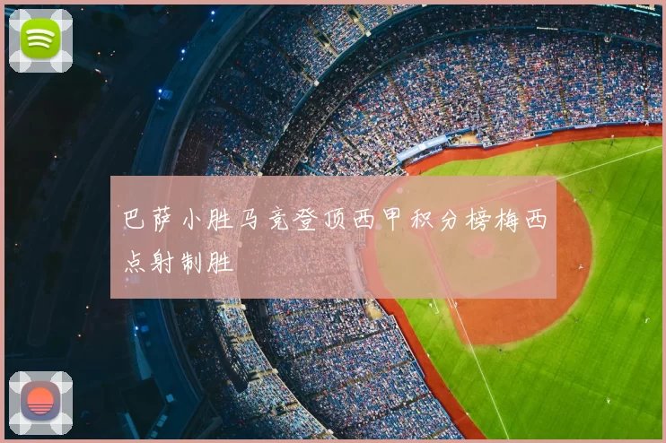 巴萨小胜马竞登顶西甲积分榜梅西点射制胜