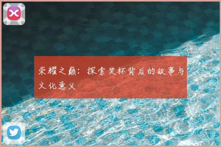 荣耀之巅:探索奖杯背后的故事与文化意义