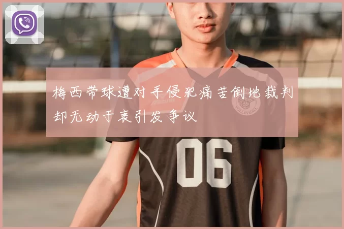 梅西带球遭对手侵犯痛苦倒地裁判却无动于衷引发争议