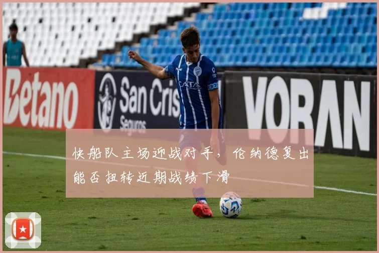 快船队主场迎战对手，伦纳德复出能否扭转近期战绩下滑