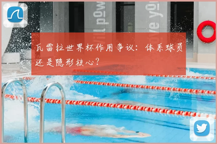 瓦雷拉世界杯作用争议：体系球员还是隐形核心？