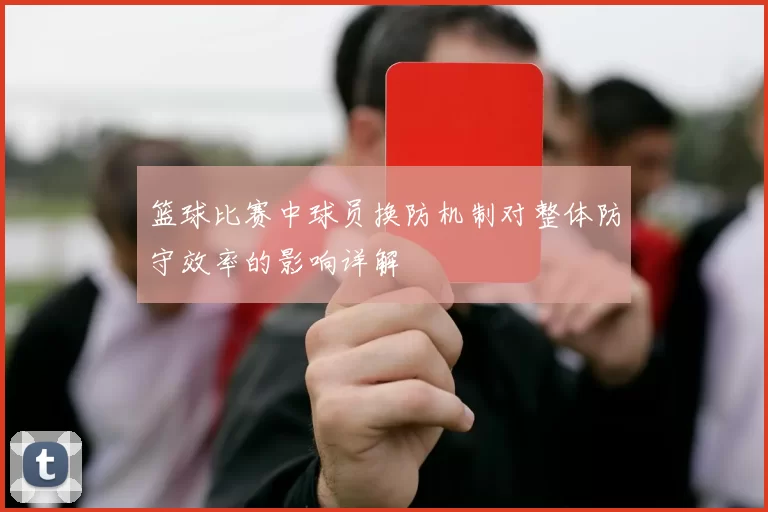 篮球比赛中球员换防机制对整体防守效率的影响详解