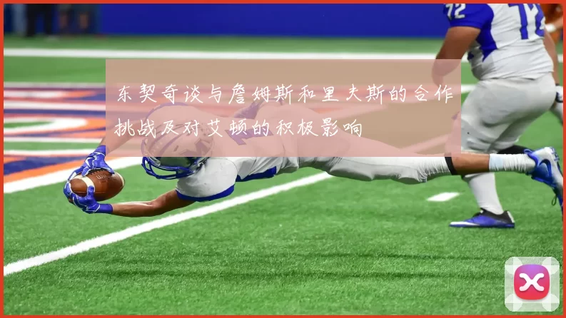 东契奇谈与詹姆斯和里夫斯的合作挑战及对艾顿的积极影响