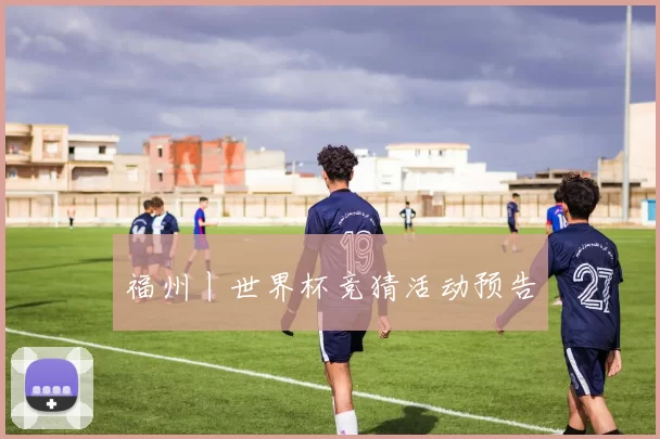 福州丨世界杯竞猜活动预告