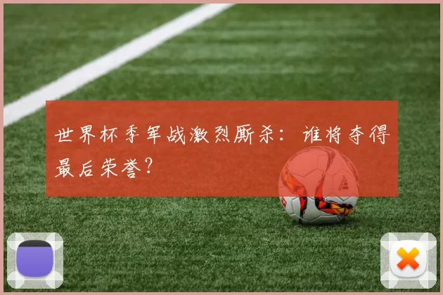 世界杯季军战激烈厮杀：谁将夺得最后荣誉？