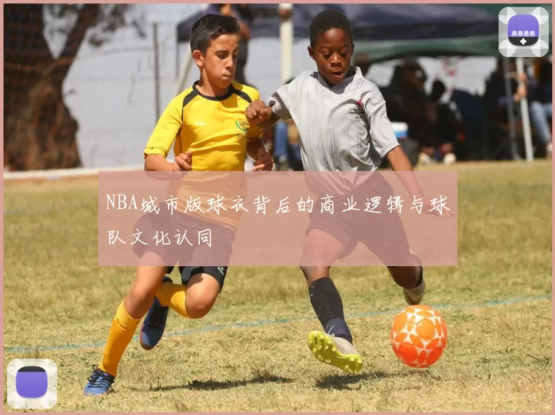 NBA城市版球衣背后的商业逻辑与球队文化认同