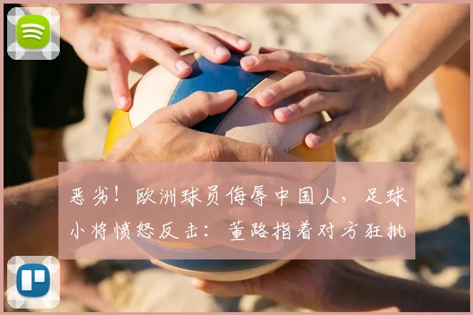 恶劣!欧洲球员侮辱中国人,足球小将愤怒反击:董路指着对方狂批