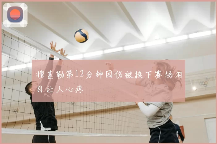 穆基勒第12分钟因伤被换下赛场泪目让人心疼