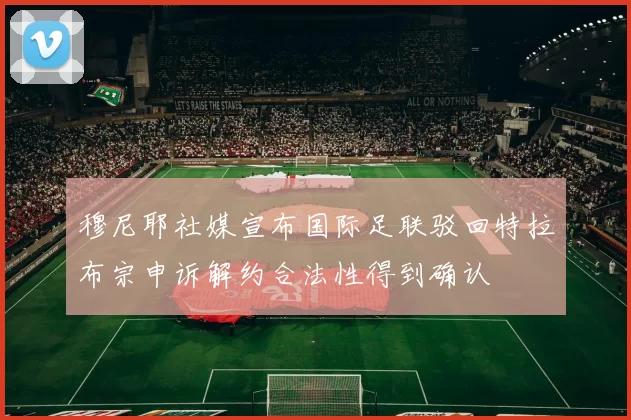 穆尼耶社媒宣布国际足联驳回特拉布宗申诉解约合法性得到确认