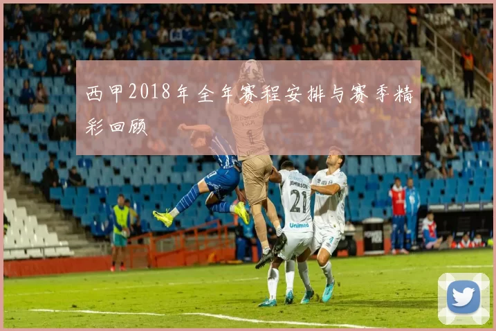 西甲2018年全年赛程安排与赛季精彩回顾