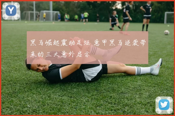 黑马崛起震动足坛 意甲黑马逆袭带来的三大意外启示