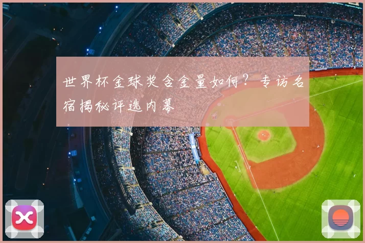 世界杯金球奖含金量如何？专访名宿揭秘评选内幕