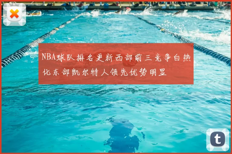 NBA球队排名更新西部前三竞争白热化东部凯尔特人领先优势明显