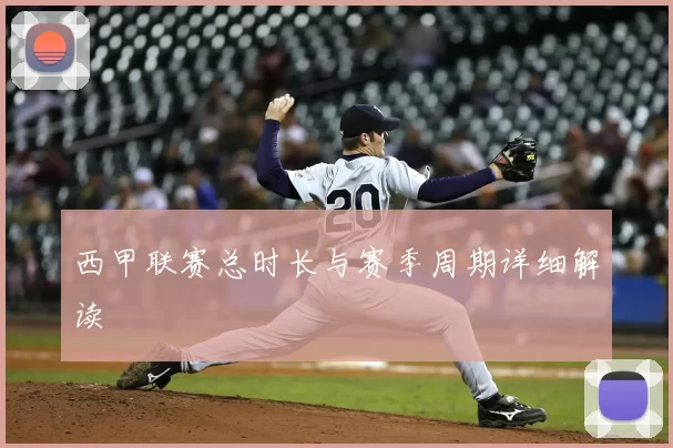 西甲联赛总时长与赛季周期详细解读