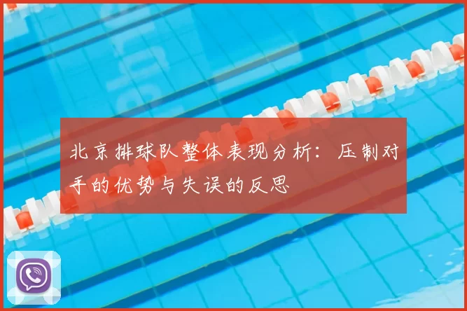 北京排球队整体表现分析：压制对手的优势与失误的反思