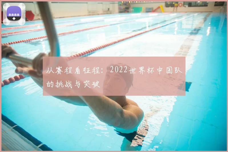 从赛程看征程：2022世界杯中国队的挑战与突破