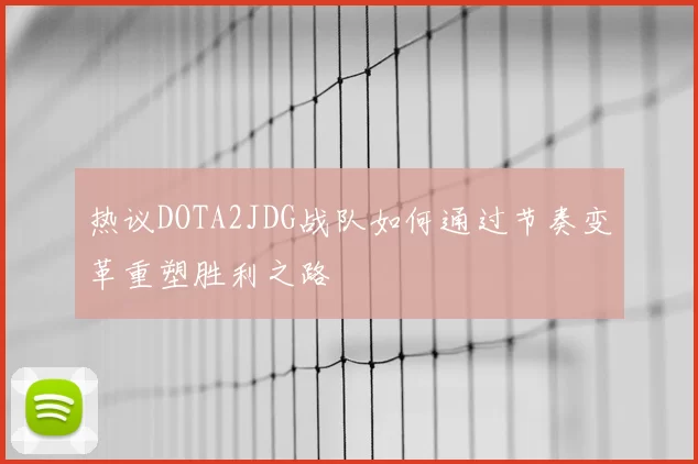 热议DOTA2JDG战队如何通过节奏变革重塑胜利之路