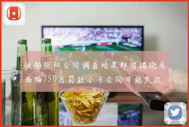 快船阴阳合同调查结果即将揭晓或面临750万罚款小卡合同可能失效