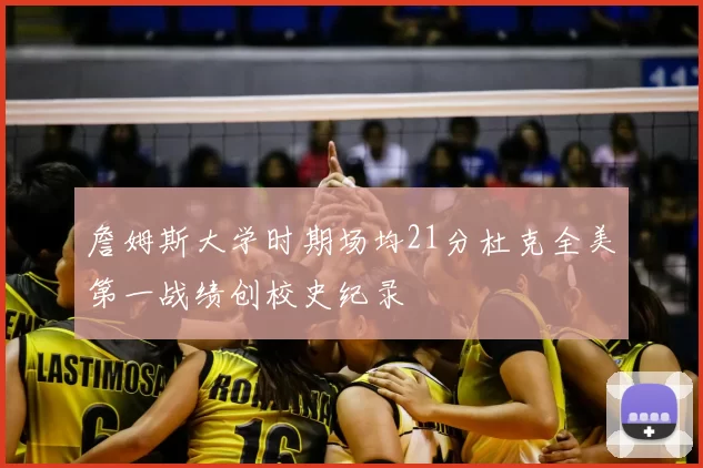 詹姆斯大学时期场均21分杜克全美第一战绩创校史纪录