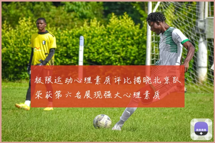 极限运动心理素质评比揭晓北京队荣获第六名展现强大心理素质