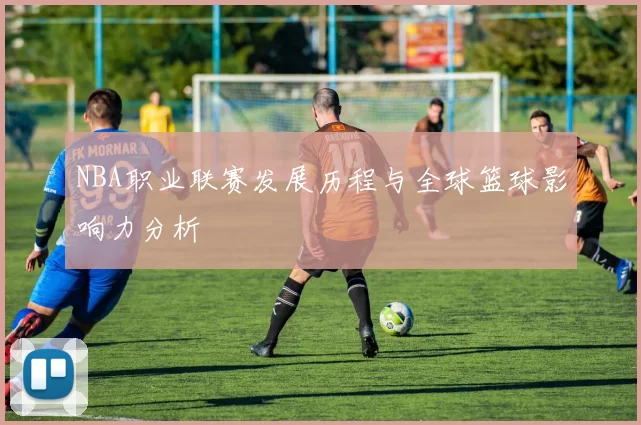 NBA职业联赛发展历程与全球篮球影响力分析