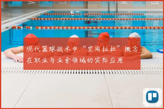 现代篮球战术中“空间拉扯”概念在职业与业余领域的实际应用