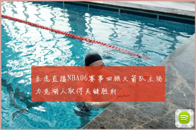 乐虎直播NBA06赛事回顾火箭队主场力克湖人取得关键胜利