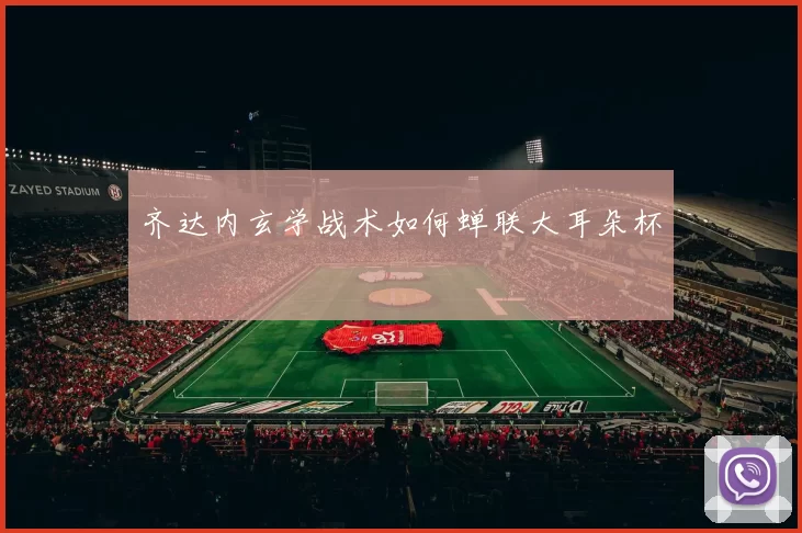 齐达内玄学战术如何蝉联大耳朵杯