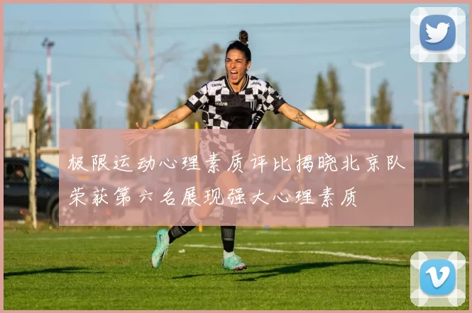 极限运动心理素质评比揭晓北京队荣获第六名展现强大心理素质