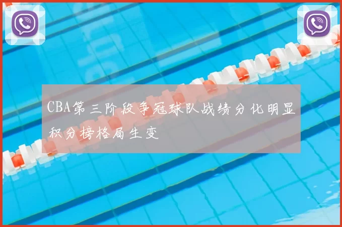 CBA第三阶段争冠球队战绩分化明显积分榜格局生变