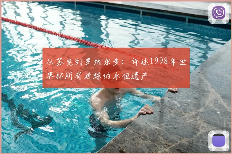 从苏克到罗纳尔多：评述1998年世界杯所有进球的永恒遗产