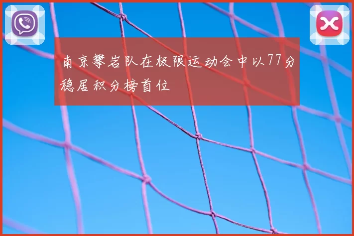 南京攀岩队在极限运动会中以77分稳居积分榜首位