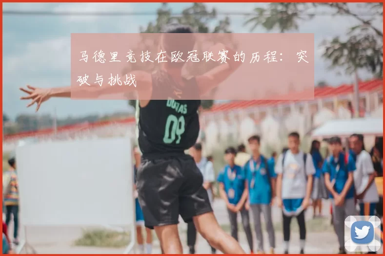 马德里竞技在欧冠联赛的历程:突破与挑战