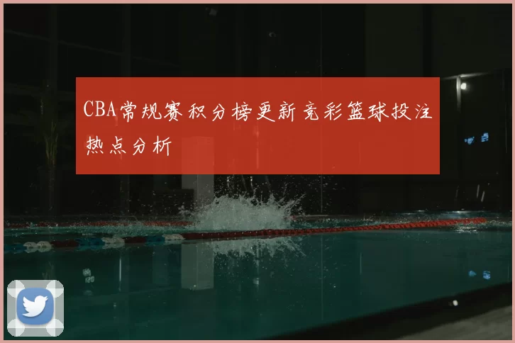 CBA常规赛积分榜更新竞彩篮球投注热点分析