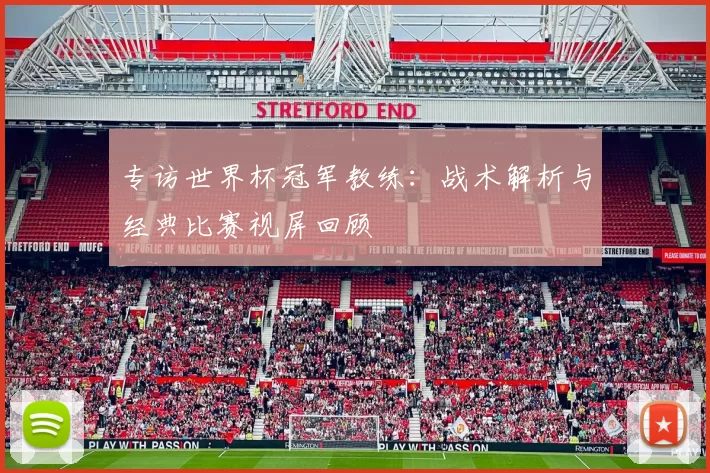 专访世界杯冠军教练：战术解析与经典比赛视屏回顾